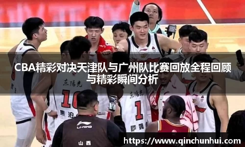 CBA精彩对决天津队与广州队比赛回放全程回顾与精彩瞬间分析