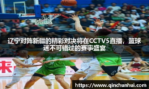 辽宁对阵新疆的精彩对决将在CCTV5直播，篮球迷不可错过的赛事盛宴