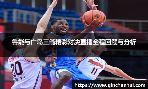 鲁能与广岛三箭精彩对决直播全程回顾与分析